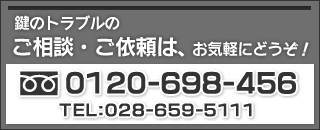 鍵のトラブルのご相談・ご依頼、お見積もり無料ですので、お気軽にどうぞ！(フリーダイヤル)0120-698456TEL:028-659-5111